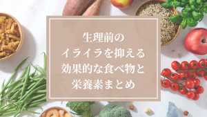 生理前のイライラを抑える効果的な食べ物と栄養素まとめ